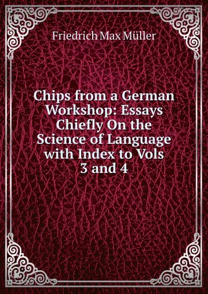 Обложка книги Chips from a German Workshop: Essays Chiefly On the Science of Language with Index to Vols 3 and 4, Müller Friedrich Max