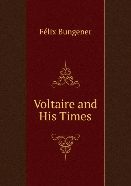 Обложка книги Voltaire and His Times, Félix Bungener