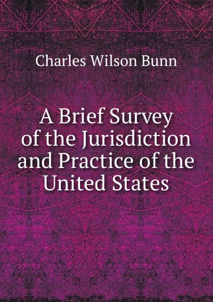 Обложка книги A Brief Survey of the Jurisdiction and Practice of the United States, Charles Wilson Bunn