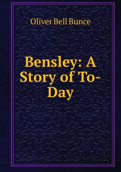 Обложка книги Bensley: A Story of To-Day, Oliver Bell Bunce