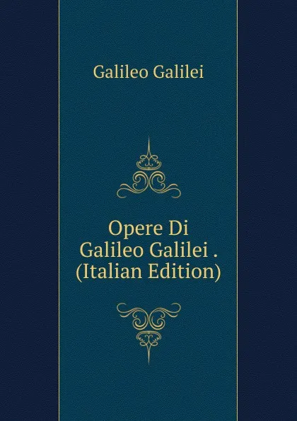 Обложка книги Opere Di Galileo Galilei . (Italian Edition), Galileo Galilei