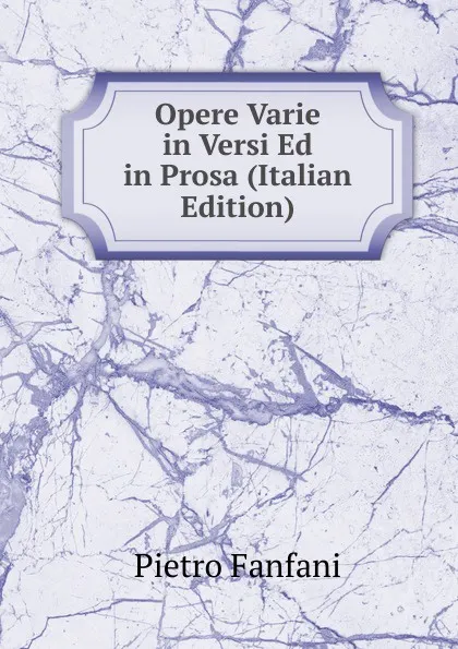 Обложка книги Opere Varie in Versi Ed in Prosa (Italian Edition), Fanfani Pietro