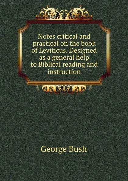 Обложка книги Notes critical and practical on the book of Leviticus. Designed as a general help to Biblical reading and instruction, George Bush