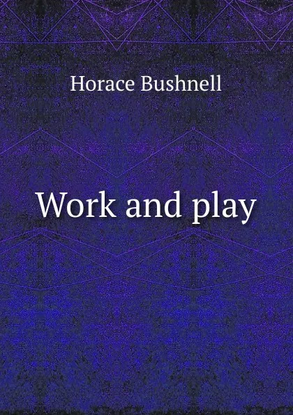 Обложка книги Work and play, Horace Bushnell