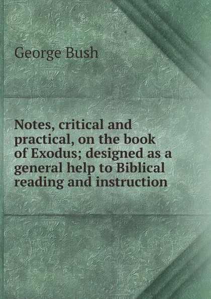 Обложка книги Notes, critical and practical, on the book of Exodus; designed as a general help to Biblical reading and instruction, George Bush