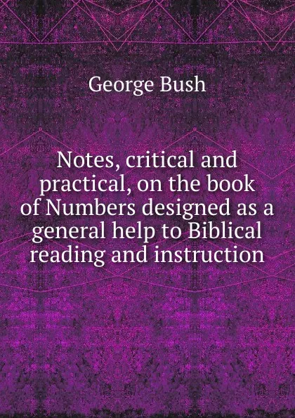 Обложка книги Notes, critical and practical, on the book of Numbers designed as a general help to Biblical reading and instruction, George Bush