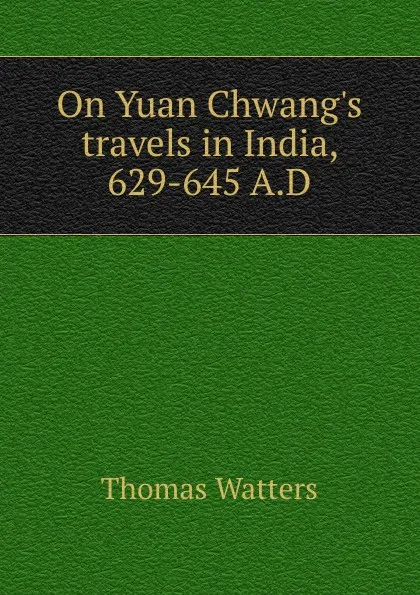 Обложка книги On Yuan Chwang.s travels in India, 629-645 A.D., Thomas Watters