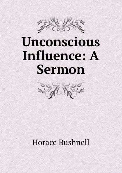 Обложка книги Unconscious Influence: A Sermon, Horace Bushnell