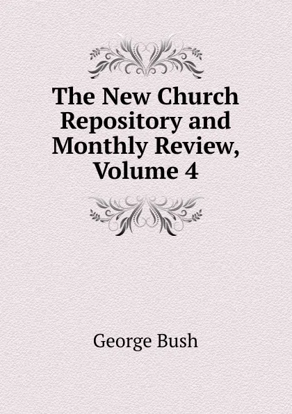 Обложка книги The New Church Repository and Monthly Review, Volume 4, George Bush