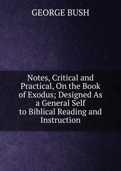 Обложка книги Notes, Critical and Practical, On the Book of Exodus; Designed As a General Self to Biblical Reading and Instruction, George Bush