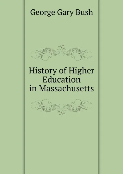 Обложка книги History of Higher Education in Massachusetts, George Gary Bush