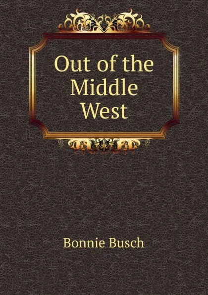 Обложка книги Out of the Middle West, Bonnie Busch