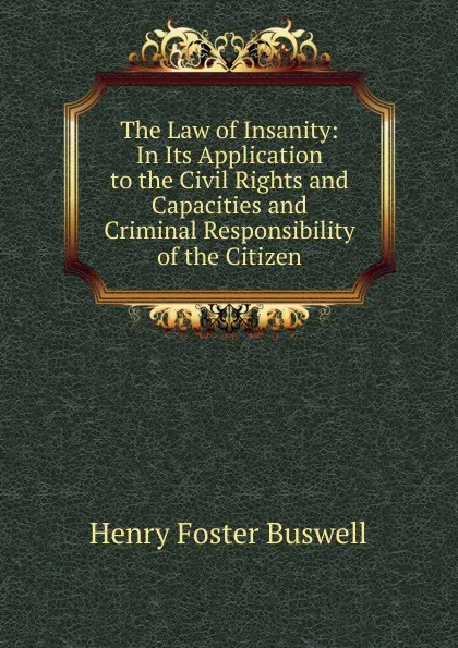 Обложка книги The Law of Insanity: In Its Application to the Civil Rights and Capacities and Criminal Responsibility of the Citizen, Henry Foster Buswell