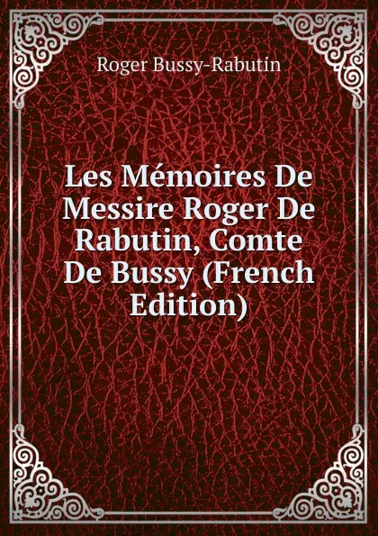 Обложка книги Les Memoires De Messire Roger De Rabutin, Comte De Bussy (French Edition), Roger Bussy-Rabutin