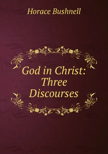 Обложка книги God in Christ: Three Discourses, Horace Bushnell