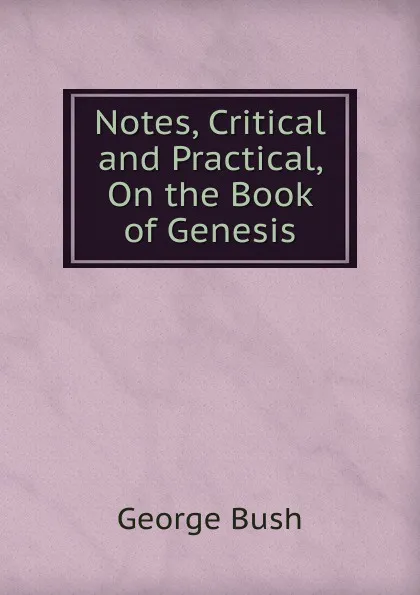 Обложка книги Notes, Critical and Practical, On the Book of Genesis, George Bush