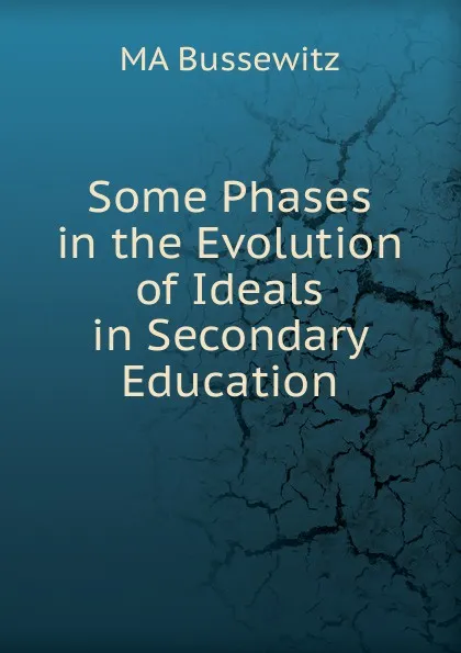 Обложка книги Some Phases in the Evolution of Ideals in Secondary Education, MA Bussewitz