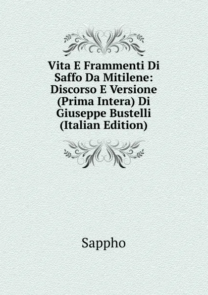 Обложка книги Vita E Frammenti Di Saffo Da Mitilene: Discorso E Versione (Prima Intera) Di Giuseppe Bustelli (Italian Edition), Sappho