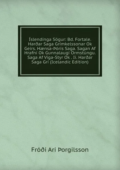 Обложка книги Islendinga Sogur: Bd. Fortale. Har.ar Saga Grimkelssonar Ok Geirs. Haensa-.oris Saga. Sagan Af Hrafni Ok Gunnalaugi Ormstungu. Saga Af Viga-Styr Ok . Ii. Har.ar Saga Gri (Icelandic Edition), Fróði Ari Þorgilsson