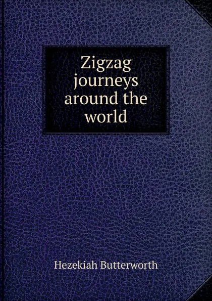 Обложка книги Zigzag journeys around the world, Hezekiah Butterworth