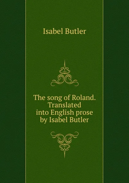 Обложка книги The song of Roland. Translated into English prose by Isabel Butler, Isabel Butler