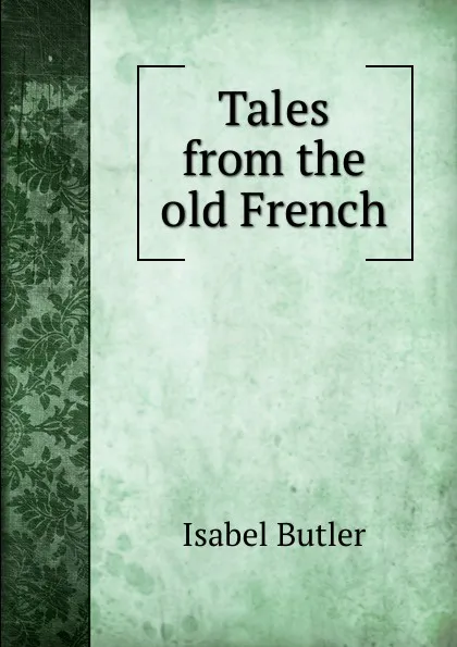 Обложка книги Tales from the old French, Isabel Butler