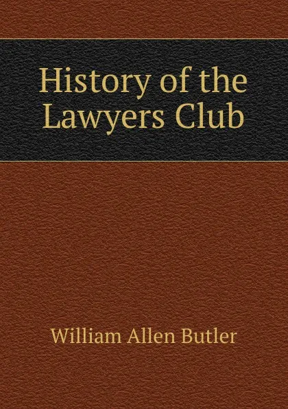 Обложка книги History of the Lawyers Club, William Allen Butler