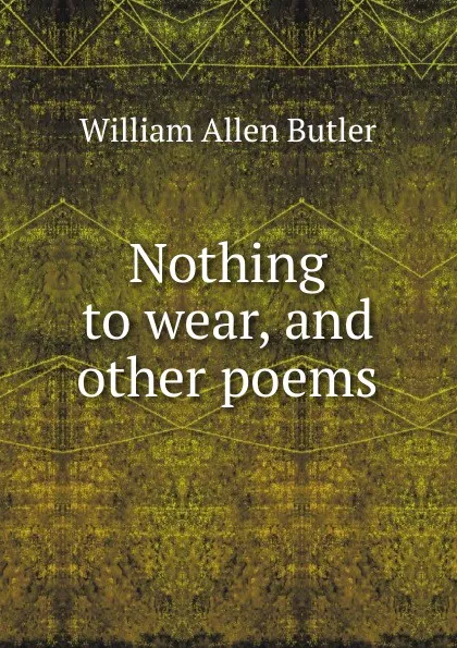 Обложка книги Nothing to wear, and other poems, William Allen Butler