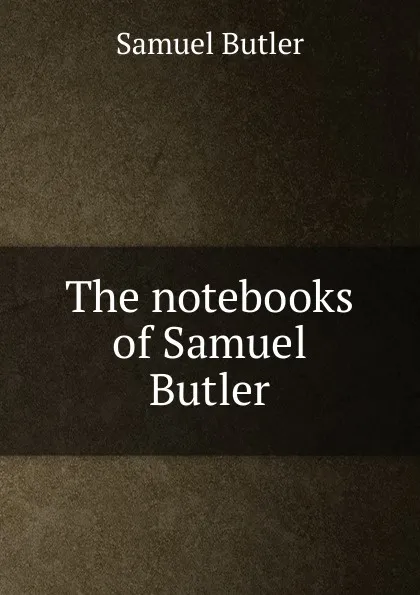 Обложка книги The notebooks of Samuel Butler, Butler Samuel