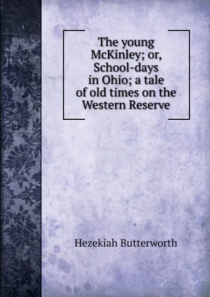 Обложка книги The young McKinley; or, School-days in Ohio; a tale of old times on the Western Reserve, Hezekiah Butterworth