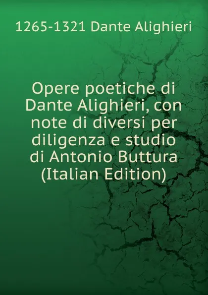 Обложка книги Opere poetiche di Dante Alighieri, con note di diversi per diligenza e studio di Antonio Buttura (Italian Edition), 1265-1321 Dante Alighieri