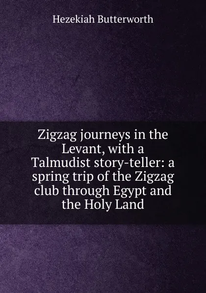 Обложка книги Zigzag journeys in the Levant, with a Talmudist story-teller: a spring trip of the Zigzag club through Egypt and the Holy Land, Hezekiah Butterworth