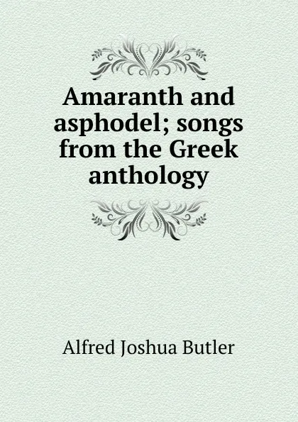 Обложка книги Amaranth and asphodel; songs from the Greek anthology, Alfred Joshua Butler