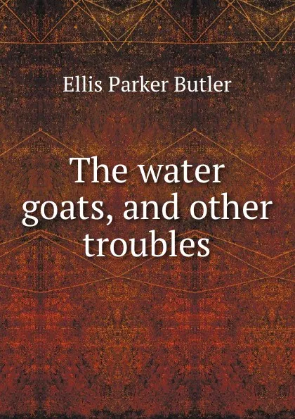 Обложка книги The water goats, and other troubles, Ellis Parker Butler