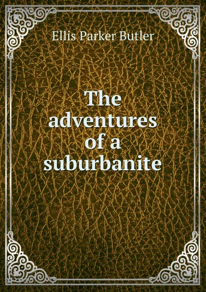 Обложка книги The adventures of a suburbanite, Ellis Parker Butler