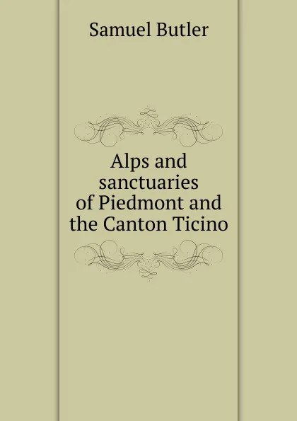 Обложка книги Alps and sanctuaries of Piedmont and the Canton Ticino, Butler Samuel