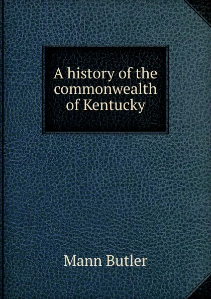 Обложка книги A history of the commonwealth of Kentucky, Mann Butler