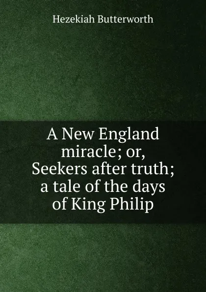 Обложка книги A New England miracle; or, Seekers after truth; a tale of the days of King Philip, Hezekiah Butterworth