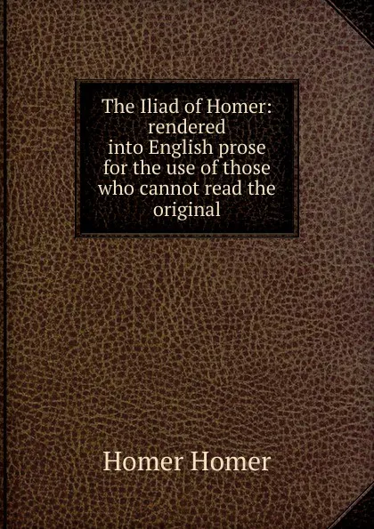 Обложка книги The Iliad of Homer: rendered into English prose for the use of those who cannot read the original, Homer