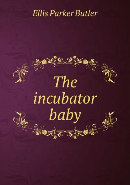 Обложка книги The incubator baby, Ellis Parker Butler