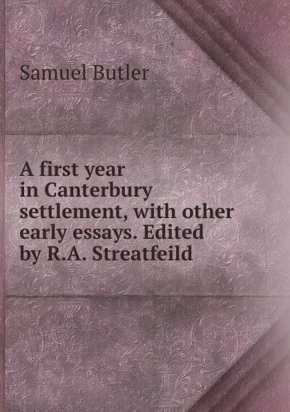 Обложка книги A first year in Canterbury settlement, with other early essays. Edited by R.A. Streatfeild, Butler Samuel