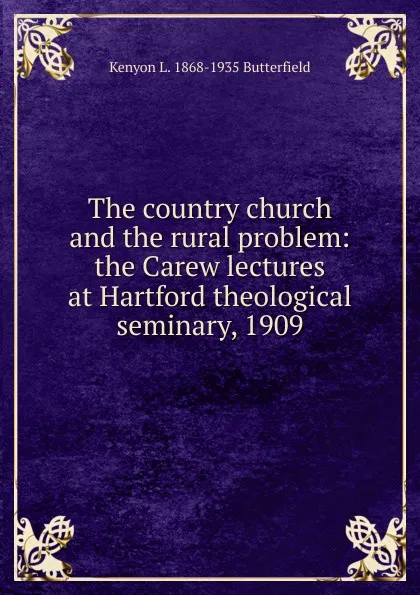 Обложка книги The country church and the rural problem: the Carew lectures at Hartford theological seminary, 1909, Kenyon L. 1868-1935 Butterfield