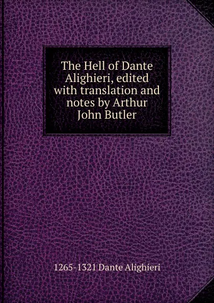 Обложка книги The Hell of Dante Alighieri, edited with translation and notes by Arthur John Butler, 1265-1321 Dante Alighieri