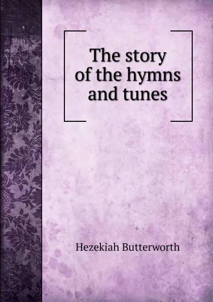 Обложка книги The story of the hymns and tunes, Hezekiah Butterworth