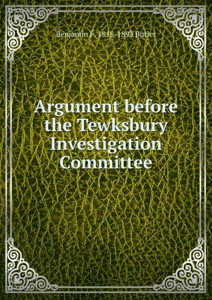 Обложка книги Argument before the Tewksbury Investigation Committee, Benjamin F. 1818-1893 Butler