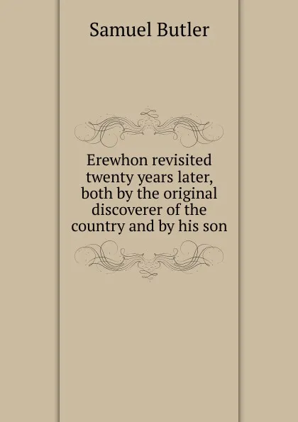 Обложка книги Erewhon revisited twenty years later, both by the original discoverer of the country and by his son, Butler Samuel