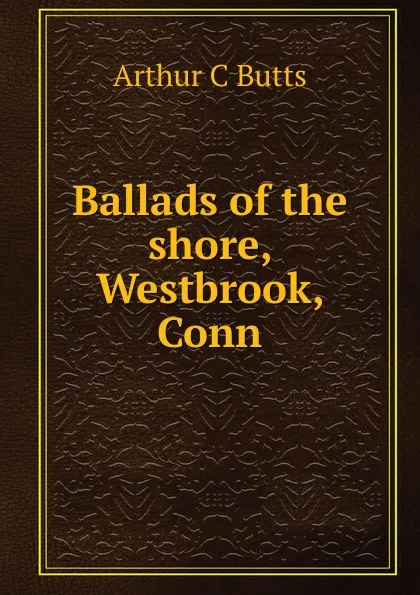 Обложка книги Ballads of the shore, Westbrook, Conn., Arthur C Butts