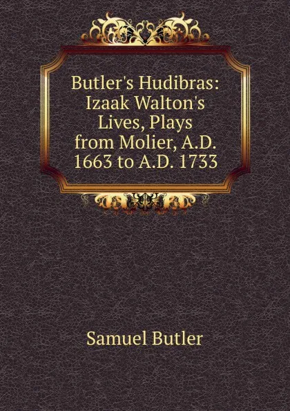 Обложка книги Butler.s Hudibras: Izaak Walton.s Lives, Plays from Molier, A.D. 1663 to A.D. 1733, Butler Samuel