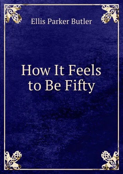 Обложка книги How It Feels to Be Fifty, Ellis Parker Butler