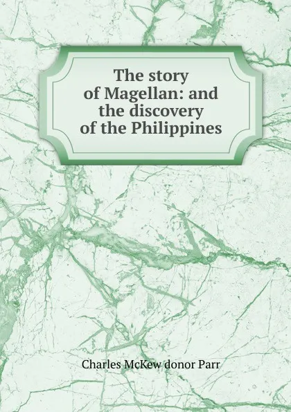 Обложка книги The story of Magellan: and the discovery of the Philippines, Charles McKew donor Parr